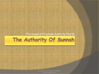 The scope of Prophetic Authority Part III
1
Presented by Dr. Mayeser Peerzada,
drmayeser@gmail.com
 