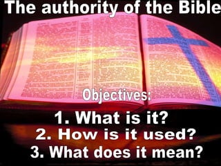 Objectives: 1. What is it? 2. How is it used? 3. What does it mean? The authority of the Bible 