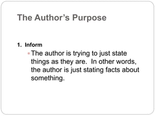 The Author’s Purpose 
1. Inform 
The author is trying to just state 
things as they are. In other words, 
the author is just stating facts about 
something. 
 