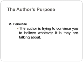 The Author’s Purpose 
2. Persuade 
The author is trying to convince you 
to believe whatever it is they are 
talking about. 
 