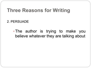 Three Reasons for Writing 
2. PERSUADE 
The author is trying to make you 
believe whatever they are talking about 
 