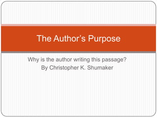 Why is the author writing this passage? By Christopher K. Shumaker The Author’s Purpose 