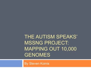 THE AUTISM SPEAKS’
MSSNG PROJECT:
MAPPING OUT 10,000
GENOMES
By Steven Koinis
 