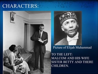 CHARACTERS:        Picture of Elijah Muhammad TO THE LEFT: MALCOM AND HIS WIFE  SISTER BETTY AND THERE CHILDREN. 