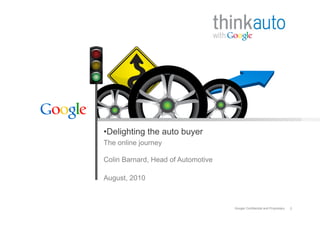 • Delighting the auto buyer
The online journey

Colin Barnard, Head of Automotive

August, 2010



                                    Google Confidential and Proprietary   2
 