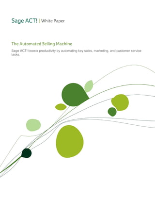 | White Paper




The Automated Selling Machine
Sage ACT! boosts productivity by automating key sales, marketing, and customer service
tasks.




 
 