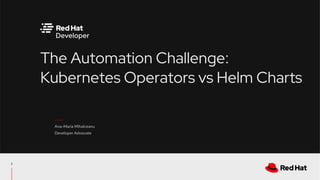 The Automation Challenge:
Kubernetes Operators vs Helm Charts
Ana-Maria Mihalceanu
Developer Advocate
2
 