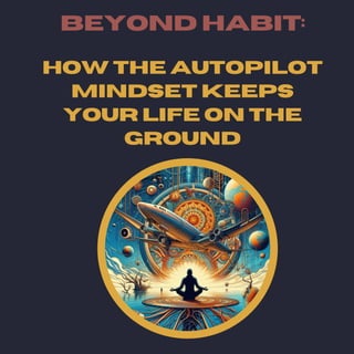 Beyond Habit:
How the Autopilot
Mindset keeps
your life on the
ground
 