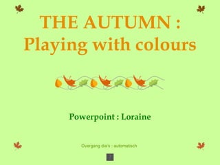 Powerpoint : Loraine Overgang dia’s : automatisch THE AUTUMN : Playing with colours 