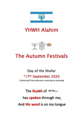 YHWH Alahim
The Autumn Festivals
Day of the Shofar
*17th September 2020
(*observed from previous evening to evening)
The Ruakh of
has spoken through me,
And His word is on my tongue
 