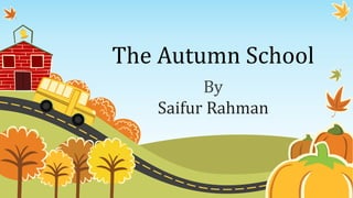 The Autumn School
By
Saifur Rahman
 