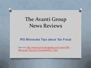 The Avanti Group
News Reviews
IRS Misroutes Tips about Tax Fraud
Source: http://www.accountingtoday.com/news/IRS-
Misroutes-Tips-Tax-Fraud-66405-1.html
 