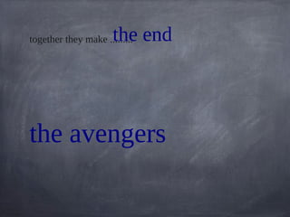 the endtogether they make .........
the avengers