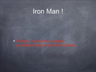 Iron Man !
HE has a suit that has: missiles,
guns,lasers,repulcer,and chest repulcer