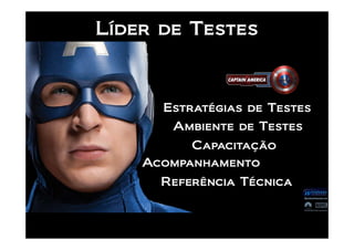 Líder de Testes



      Estratégias de Testes
       Ambiente de Testes
          Capacitação
    Acompanhamento
      Referência Técnica
 