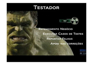 Testador



 Entendimento Negócio
   Executar Casos de Testes
     Reportar Falhas
       Apoio nas correções
 