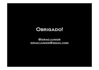 Obrigado!

     @diracijunior
diracijunior@gmail.com
 