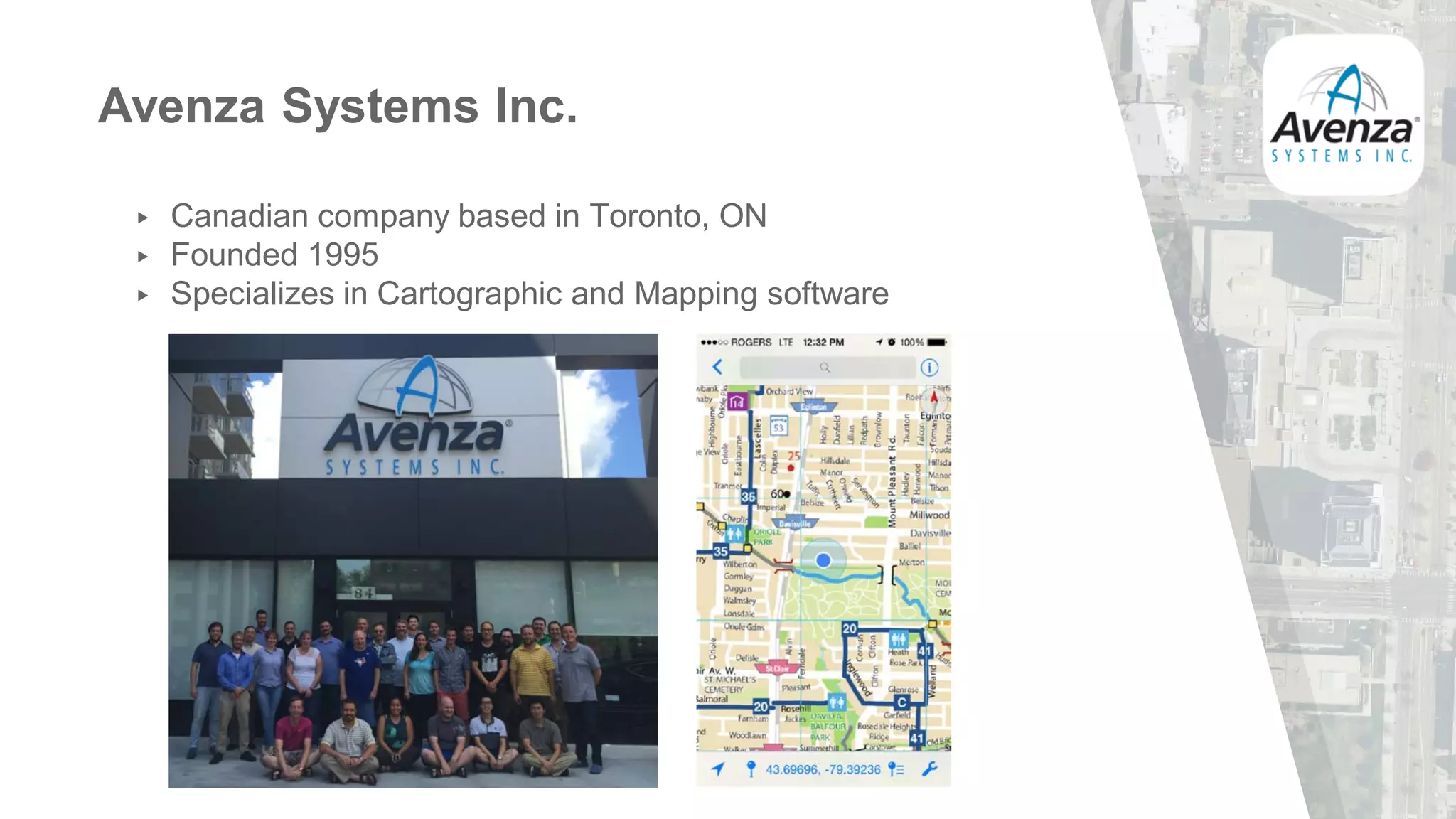 Avenza Systems Inc.
▸ Canadian company based in Toronto, ON
▸ Founded 1995
▸ Specializes in Cartographic and Mapping software
 
