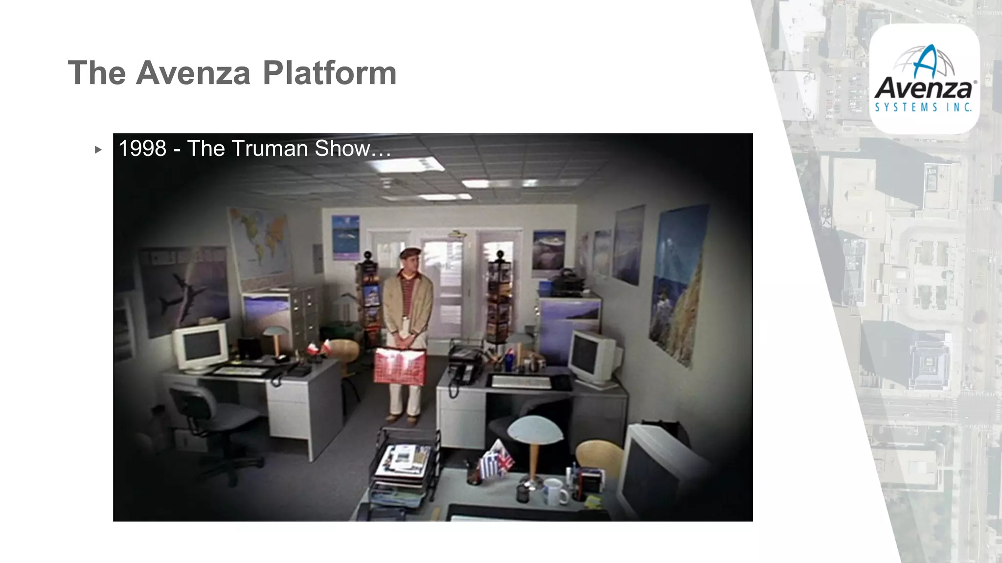 The Avenza Platform
▸ 1998 - The Truman Show…
 