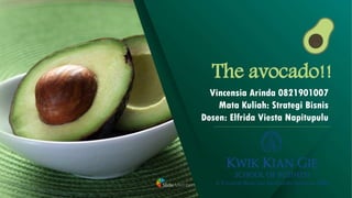 The avocado!!
Vincensia Arinda 0821901007
Mata Kuliah: Strategi Bisnis
Dosen: Elfrida Viesta Napitupulu
 