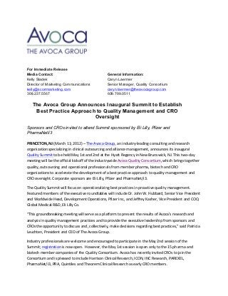 !   !



For Immediate Release
Media Contact:                                   General Information:
Kelly Sladek                                     Caryn Laermer
Director of Marketing Communications             Senior Manager, Quality Consortium
kelly@scorrmarketing.com                         caryn.laermer@theavocagroup.com
308.237.5567                                     609.799.0511


   The Avoca Group Announces Inaugural Summit to Establish
    Best Practice Approach to Quality Management and CRO
                          Oversight

Sponsors and CROs invited to attend Summit sponsored by Eli Lilly, Pfizer and
PharmaNet/i3

PRINCETON,!NJ!(March!13,!2012)!– The!Avoca!Group,!an!industry=leading!consulting!and!research!!!
organization!specializing!in!clinical!outsourcing!and!alliance!management,!announces!its!inaugural!
Quality!Summit!to!be!held!May!1st!and!2nd!at!the!Hyatt!Regency!in!New!Brunswick,!NJ.!This!two=day!
meeting!will!be!the!official!kickoff!of!the!industrywide!Avoca!Quality!Consortium,!which!brings!together!
quality,!outsourcing!and!operational!professionals!from!member!pharma,!biotech!and!CRO!
organizations!to!accelerate!the!development!of!a!best!practice!approach!to!quality!management!and!
CRO!oversight.!Corporate!sponsors!are!Eli!Lilly,!Pfizer!and!PharmaNet/i3.!

The!Quality!Summit!will!focus!on!operationalizing!best!practices!in!proactive!quality!management.!
Featured!members!of!the!executive!roundtables!will!include!Dr.!John!W.!Hubbard,!Senior!Vice!President!
and!Worldwide!Head,!Development!Operations,!Pfizer!Inc.,!and!Jeffrey!Kasher,!Vice!President!and!COO,!
Global!Medical!R&D,!Eli!Lilly!Co.!!

“This!groundbreaking!meeting!will!serve!as!a!platform!to!present!the!results!of!Avoca’s!research!and!
analysis!in!quality!management!practices!and!to!provide!the!executive!leadership!from!sponsors!and!
CROs!the!opportunity!to!discuss!and,!collectively,!make!decisions!regarding!best!practices,”!said!Patricia!
Leuchten,!President!and!CEO!of!The!Avoca!Group.!!

Industry!professionals!are!welcome!and!encouraged!to!participate!in!the!May!2nd!session!of!the!
Summit;!registration!is!now!open.!!However,!the!May!1st!session!is!open!only!to!the!15!pharma!and!
biotech!member!companies!of!the!Quality!Consortium.!Avoca!has!recently!invited!CROs!to!join!the!
Consortium!and!is!pleased!to!include!Harrison!Clinical!Research,!ICON,!INC!Research,!PAREXEL,!
PharmaNet/i3,!PRA,!Quintiles!and!Theorem!Clinical!Research!as!early!CRO!members.!!!
 