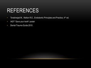 REFERENCES
• Torabinejad M., Walton R.E., Endodontic Principles and Practice, 4th ed.
• IADT “Save your tooth” poster
• Dental Trauma Guide 2010
 