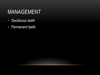 MANAGEMENT
• Deciduous teeth
• Permanent teeth
 