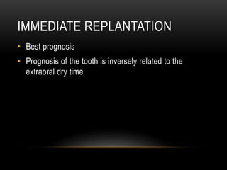 IMMEDIATE REPLANTATION
• Best prognosis
• Prognosis of the tooth is inversely related to the
extraoral dry time
 
