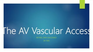 The AV Vascular Access
REYNEL DAN GALICINAO
SA 1565
 