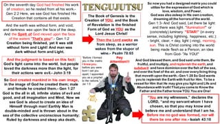 “You are my witnesses,” declares the
LORD, “and my servant whom I have
chosen, so that you may know and
believe me and understand that I am he.
Before me no god was formed, nor will
there be one after me.- Isaiah 43:10
And God blessed them,and God said unto them, Be
fruitful, and multiply, and replenish the earth,and
subdueit: and have dominionover the fish of the sea,
and over the fowl of the air, and over everyliving thing
that moveth upon the earth.-Gen 1:28 So God wants
you to replenish the Earthwith fruit for Him. To be a
vesselfor Him that He may give you light and Life and
Abundancewith truth!Thatyou come to Know the
Father and the Father know YOU.You are One!
On the seventh day God had finished his work
of creation, so he rested from all his work.-
Gen 2:2 Here, we see God has finished His
Creation that contains all that exists.
And the earth was without form, and void;
and darkness was upon the face of the deep.
And the Spirit of God moved upon the face
of the waters "That's you!".- Gen 1:2
Creation being finished, yet it was still
without form and Light! And man was
dark without form and Light.
So now you had a designed matrix you could
utilize for the expressionof God which is
love,wisdom,and Power.
God was also asleep in His own creation,
dreaming all the horrorsof the world.
Gen 1:3- And God said, Let there be light:
and there was light. "illumination!" or
(concretely) luminary "STAR!" (in every
sense, including lightning, happiness, etc.):
- bright, clear, + day, light (-ning), morning,
sun. This is Christ coming into the world
being made flesh as a Person, an idea
from God- "As YOU!"
And the judgment is based on this fact:
God’s light came into the world, but people
loved the darkness more than the light, for
their actions were evil.- John 3:19
So God created mankind in his own image,
in the image of God he created them; male
and female he created them.- Gen 1:27
God is the all in all, infinite states of evil and
good, and all imagination and Mind, Now we
see God is about to create an idea of
Himself through man! Earthly Man is
double-minded and is thrown about in the
sea of the collective unconscious humanity;
Ruled by darkness and sleep aka death.
The Book of Genesis is the
Creation of YOU, and the Book
of Revelation is the finished
Form of God as YOU as the
Lord Jesus Christ!
Then the Lord awoke as
from sleep, as a warrior
wakes from the stupor of
wine.- Psalm 78:65
“Before I formed
you in the matrix
I knew you,
before you were
born I set you
apart; I appointed
you as a prophet
to the nations.”-
Jer 1:5
Pay
Attention!!!
 