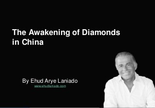 By Ehud Arye Laniado
www.ehudlaniado.com
The Awakening of Diamonds
in China
 