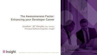 Insight Proprietary & Confidential. Do Not Copy or Distribute. © 2022 Insight Direct USA, Inc. All Rights Reserved. 1
1
Insight Proprietary & Confidential. Do Not Copy or Distribute. © 2022 Insight Direct USA, Inc. All Rights Reserved.
The Awesomeness Factor:
Enhancing your Developer Career
Jonathan “JD” Danylko (Dan-Yell-Ko)
Principal Software Engineer, Insight
 