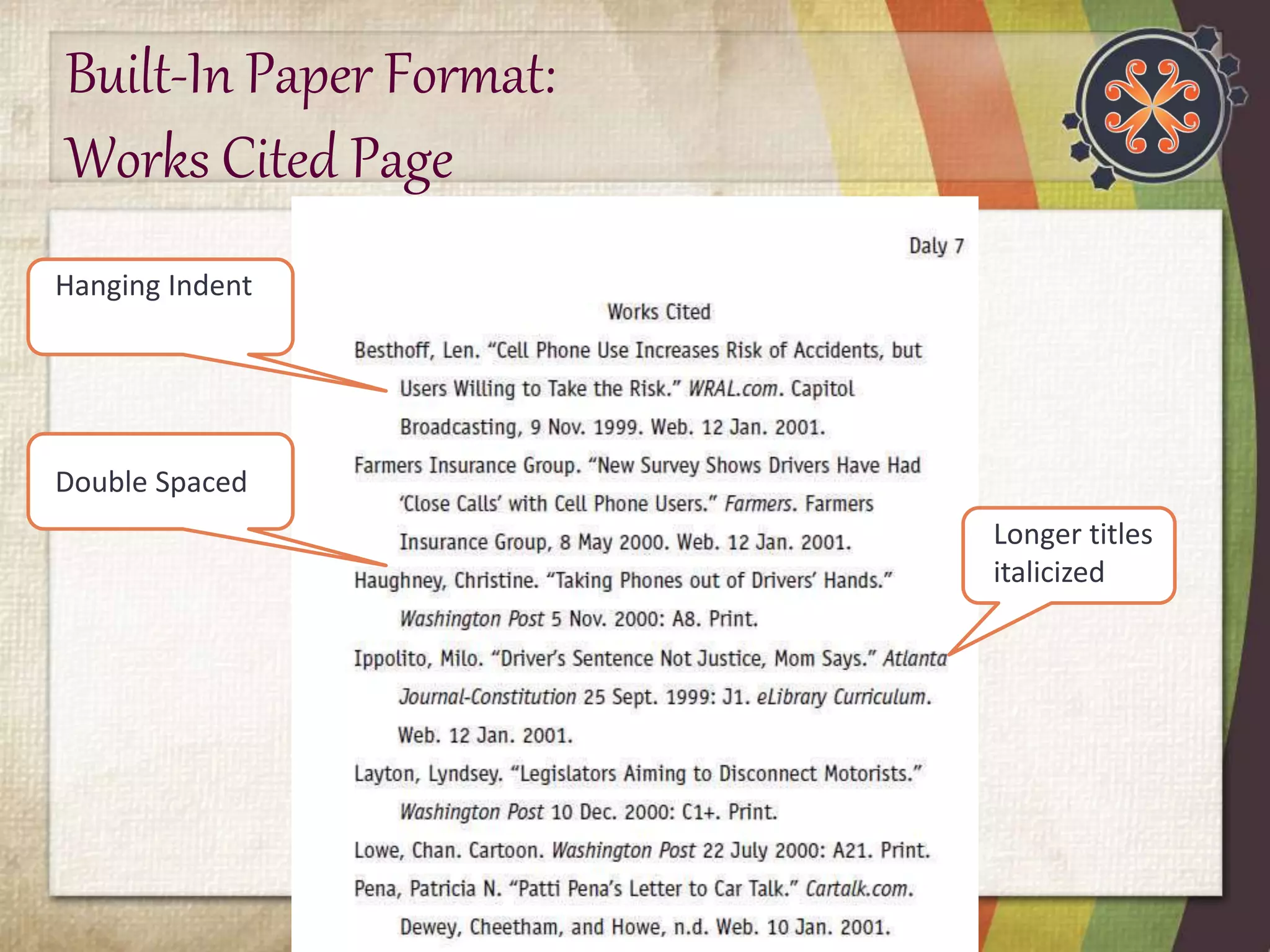 Built-In Paper Format: 
Works Cited Page 
Hanging Indent 
Longer titles 
italicized 
Double Spaced 
 
