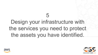5
Design your infrastructure with
the services you need to protect
the assets you have identified.
 