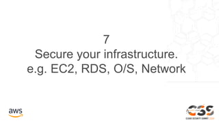 7
Secure your infrastructure.
e.g. EC2, RDS, O/S, Network
 