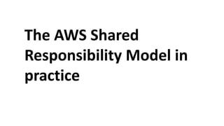 The AWS Shared
Responsibility Model in
practice
 