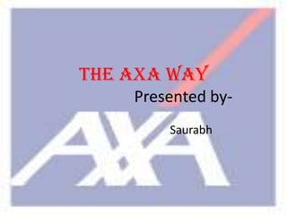 The AXA Way                    Presented by-                                 Saurabh  