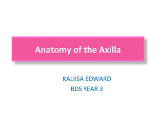 Anatomy of the Axilla
KALIISA EDWARD
BDS YEAR 3
 