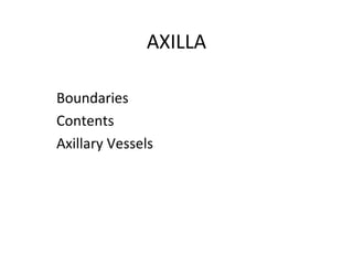 AXILLA
Boundaries
Contents
Axillary Vessels
 