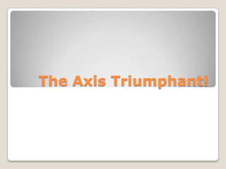 The Axis Triumphant!
 