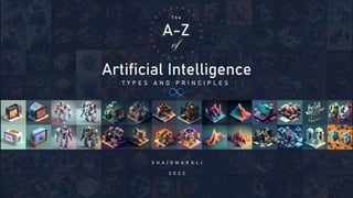 A-Z
1
T h e
of
Artificial Intelligence
T Y P E S A N D P R I N C I P L E S
S H A I O M A R A L I
2 0 2 3
 
