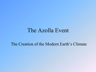 The Azolla Event The Creation of the Modern Earth’s Climate By Jeff Taylor Olympus High School Get You High School Diploma Online! 