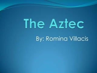 The Aztec By: Romina Villacis  