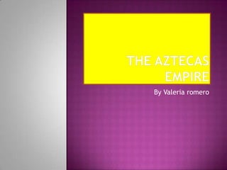The aztecas   empire By Valeria romero 