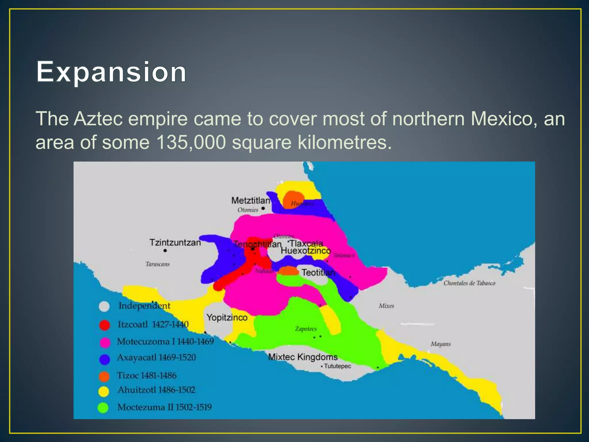 The Aztec empire came to cover most of northern Mexico, an
area of some 135,000 square kilometres.
 