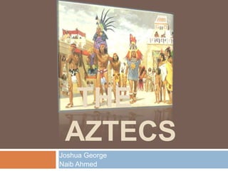The Aztecs Joshua George Naib Ahmed 