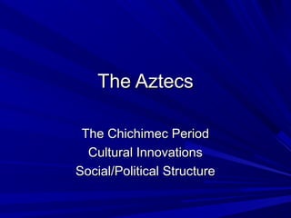 The AztecsThe Aztecs
The Chichimec PeriodThe Chichimec Period
Cultural InnovationsCultural Innovations
Social/Political StructureSocial/Political Structure
 