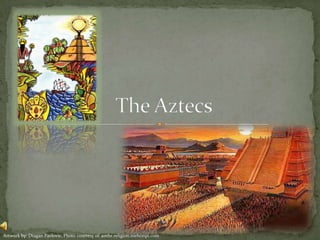 The Aztecs Artwork by: DraganPavlovic, Photo courtesy of: anthr.religion.nielsonpi.com 