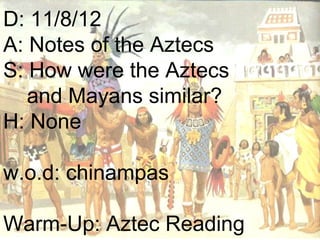D: 11/8/12
A: Notes of the Aztecs
S: How were the Aztecs
   and Mayans similar?
H: None

w.o.d: chinampas

Warm-Up: Aztec Reading
 