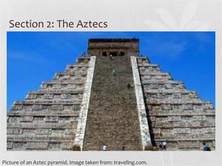 Section 2: The Aztecs
Picture of an Aztec pyramid. Image taken from: travellng.com.
 
